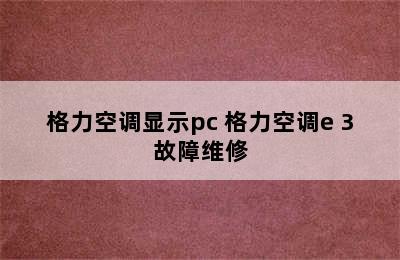 格力空调显示pc 格力空调e 3故障维修